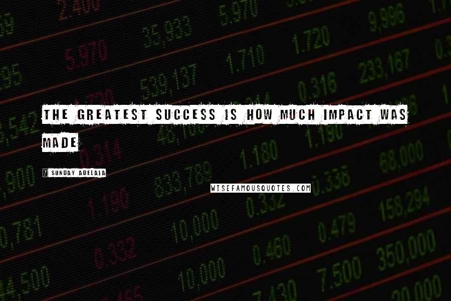 Sunday Adelaja Quotes: The greatest success is how much impact was made