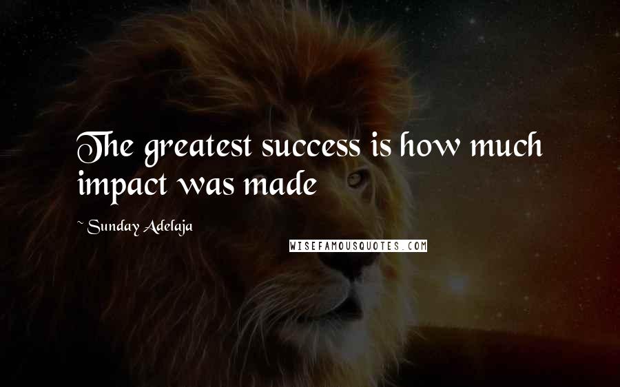 Sunday Adelaja Quotes: The greatest success is how much impact was made