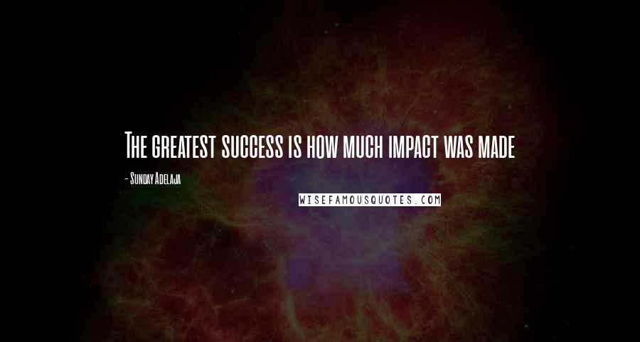 Sunday Adelaja Quotes: The greatest success is how much impact was made