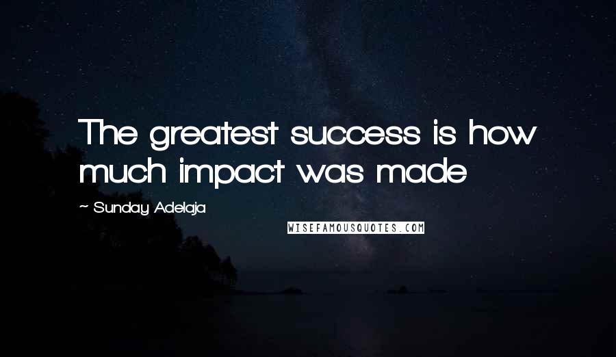 Sunday Adelaja Quotes: The greatest success is how much impact was made