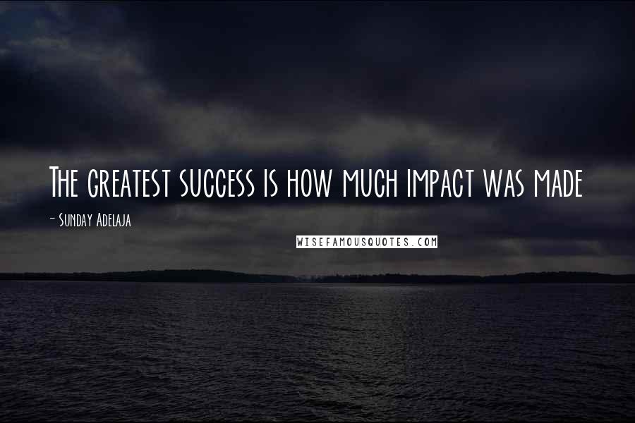 Sunday Adelaja Quotes: The greatest success is how much impact was made