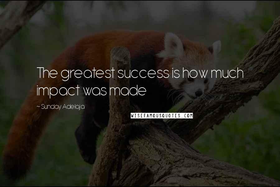 Sunday Adelaja Quotes: The greatest success is how much impact was made