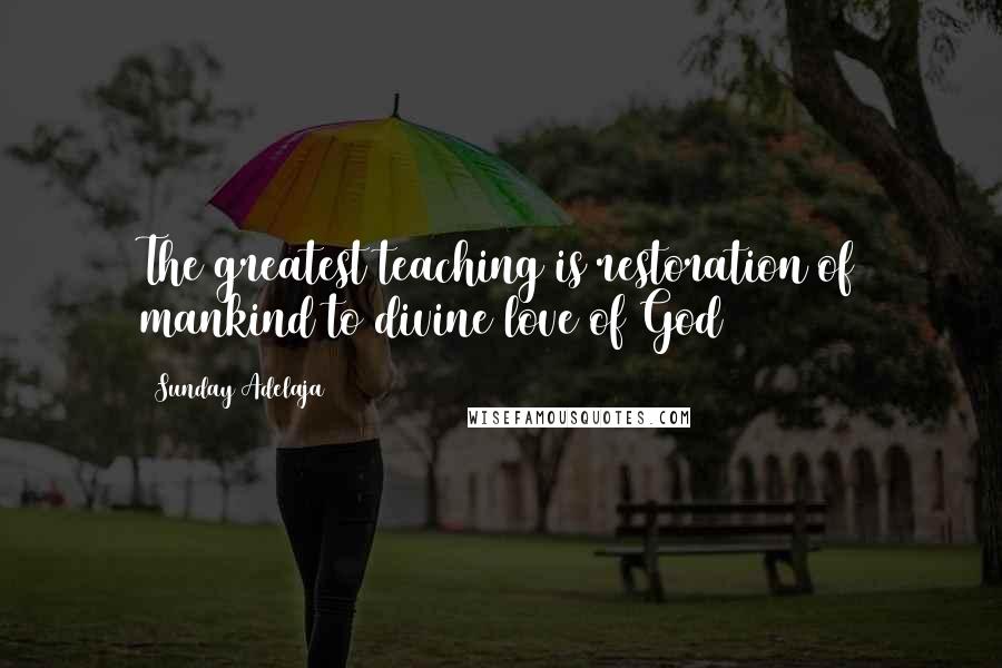 Sunday Adelaja Quotes: The greatest teaching is restoration of mankind to divine love of God