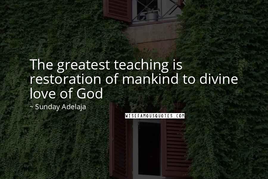 Sunday Adelaja Quotes: The greatest teaching is restoration of mankind to divine love of God