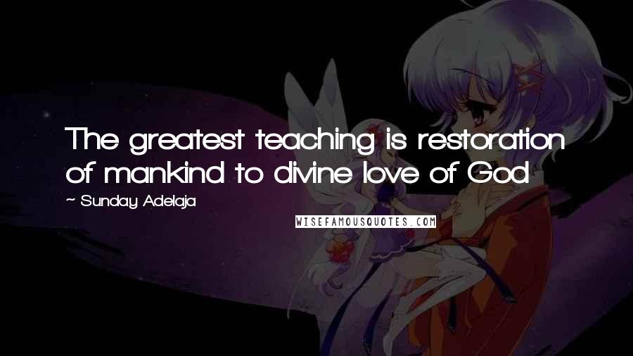 Sunday Adelaja Quotes: The greatest teaching is restoration of mankind to divine love of God