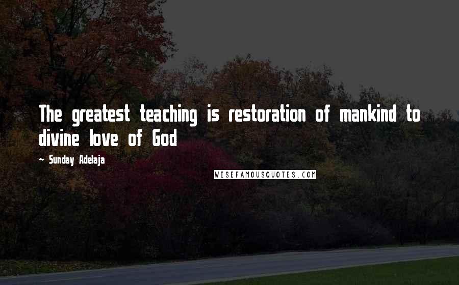 Sunday Adelaja Quotes: The greatest teaching is restoration of mankind to divine love of God