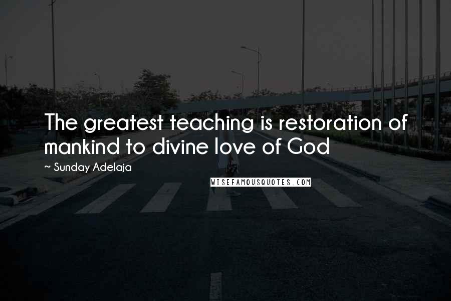 Sunday Adelaja Quotes: The greatest teaching is restoration of mankind to divine love of God