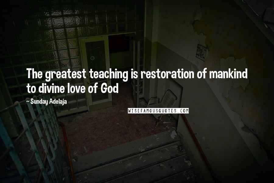 Sunday Adelaja Quotes: The greatest teaching is restoration of mankind to divine love of God