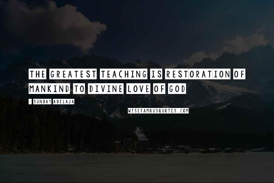 Sunday Adelaja Quotes: The greatest teaching is restoration of mankind to divine love of God