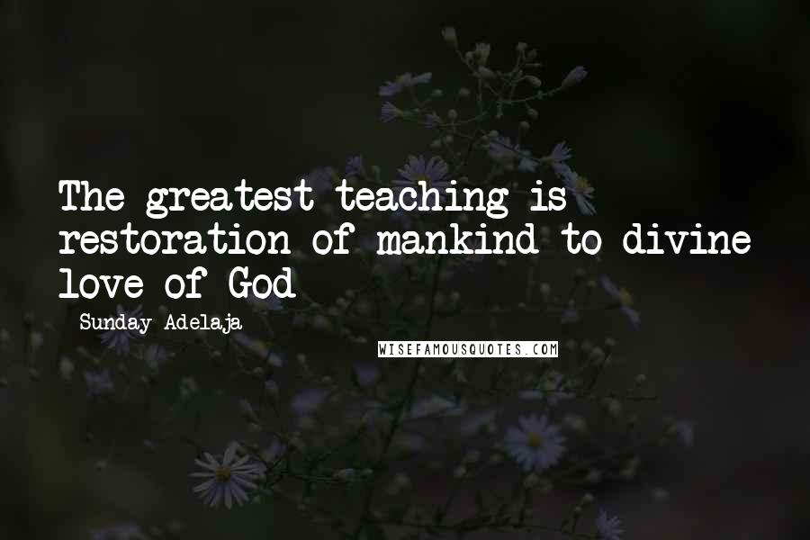 Sunday Adelaja Quotes: The greatest teaching is restoration of mankind to divine love of God