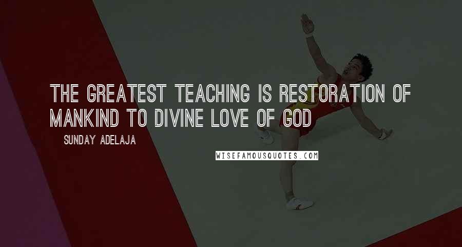 Sunday Adelaja Quotes: The greatest teaching is restoration of mankind to divine love of God