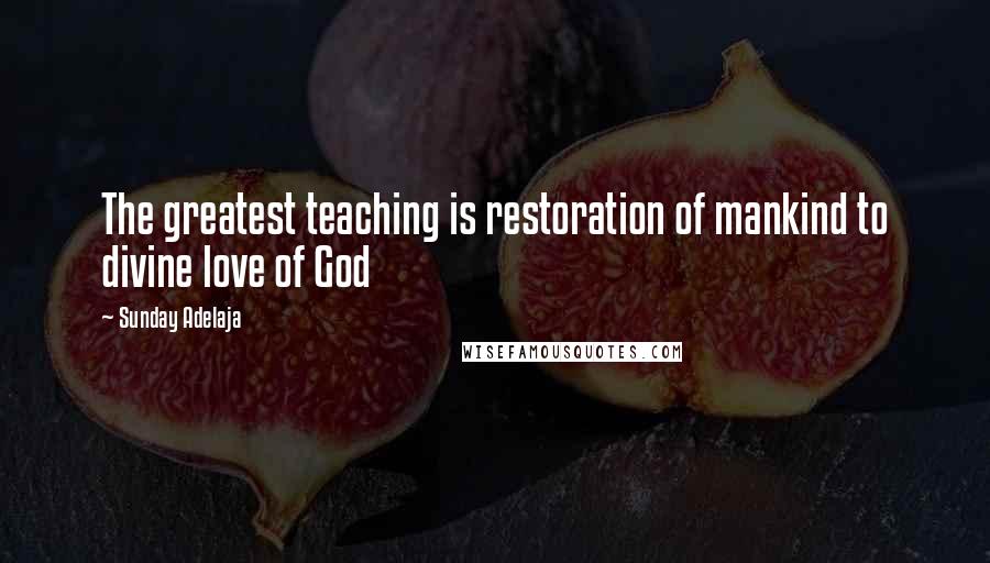 Sunday Adelaja Quotes: The greatest teaching is restoration of mankind to divine love of God