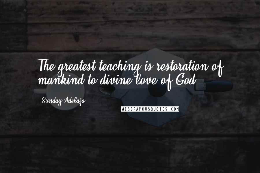 Sunday Adelaja Quotes: The greatest teaching is restoration of mankind to divine love of God