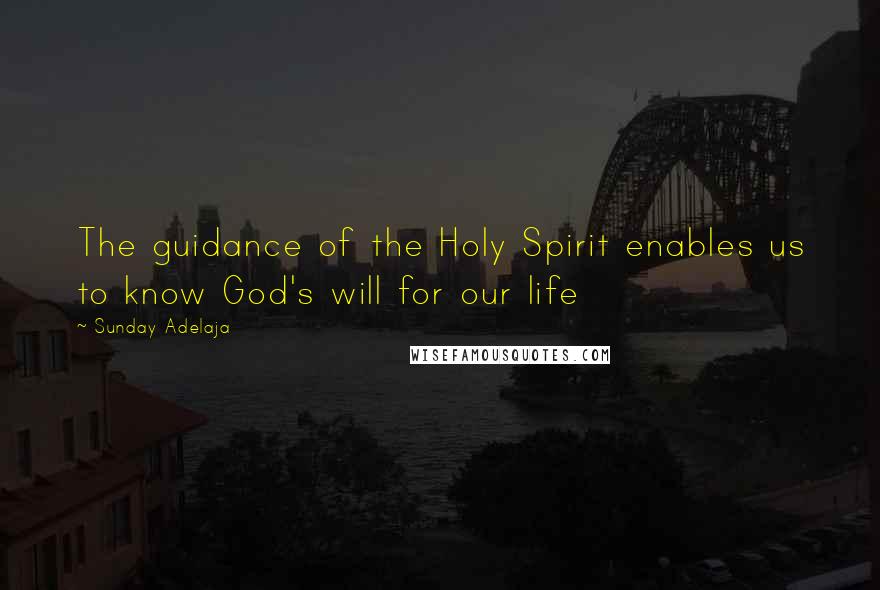 Sunday Adelaja Quotes: The guidance of the Holy Spirit enables us to know God's will for our life