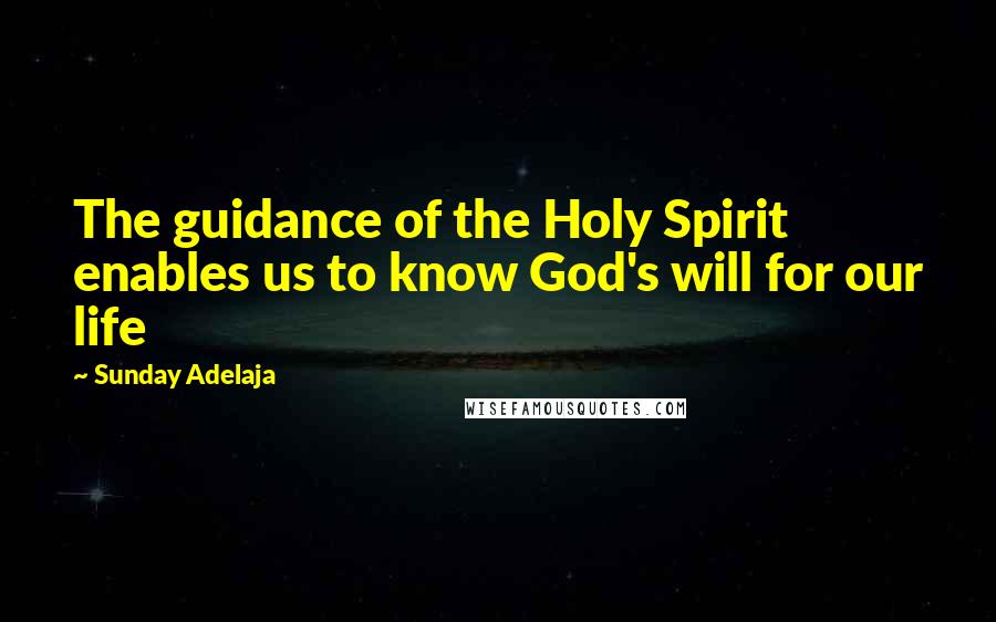 Sunday Adelaja Quotes: The guidance of the Holy Spirit enables us to know God's will for our life