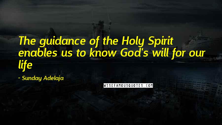 Sunday Adelaja Quotes: The guidance of the Holy Spirit enables us to know God's will for our life