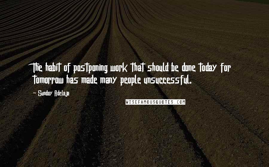 Sunday Adelaja Quotes: The habit of postponing work that should be done today for tomorrow has made many people unsuccessful.