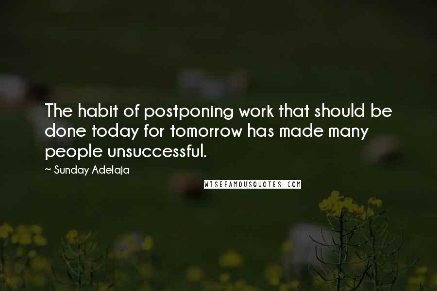 Sunday Adelaja Quotes: The habit of postponing work that should be done today for tomorrow has made many people unsuccessful.