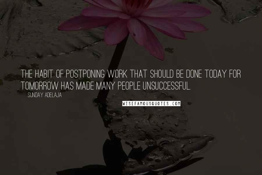 Sunday Adelaja Quotes: The habit of postponing work that should be done today for tomorrow has made many people unsuccessful.