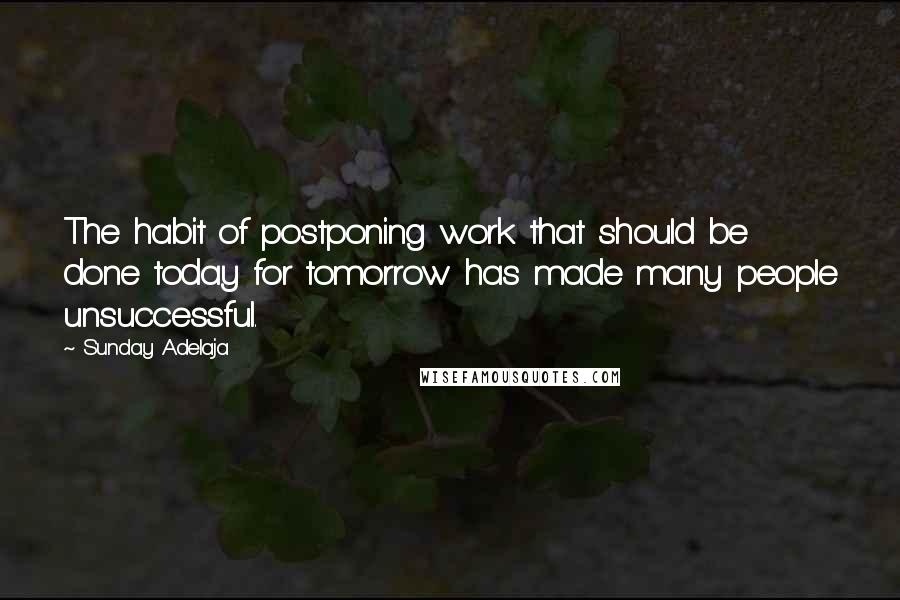 Sunday Adelaja Quotes: The habit of postponing work that should be done today for tomorrow has made many people unsuccessful.