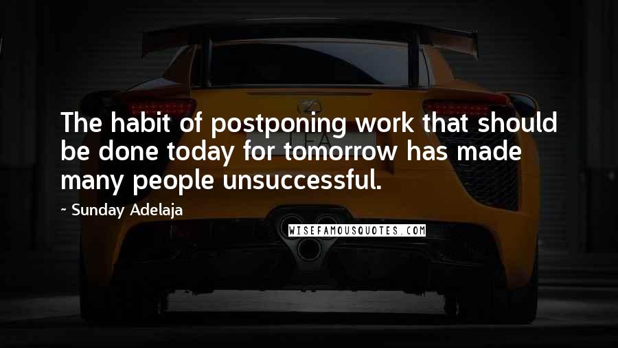 Sunday Adelaja Quotes: The habit of postponing work that should be done today for tomorrow has made many people unsuccessful.