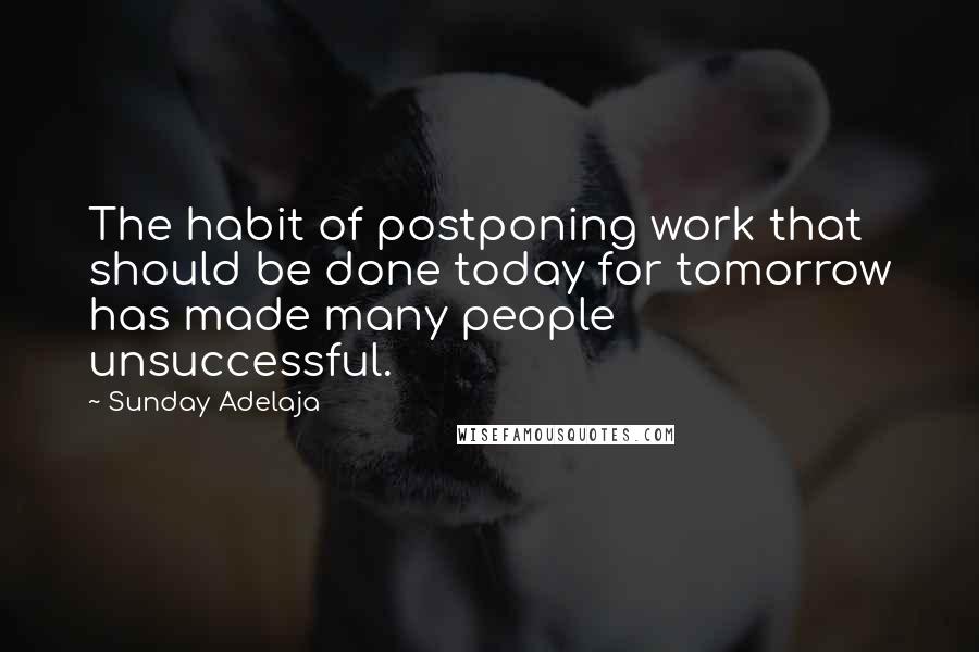 Sunday Adelaja Quotes: The habit of postponing work that should be done today for tomorrow has made many people unsuccessful.