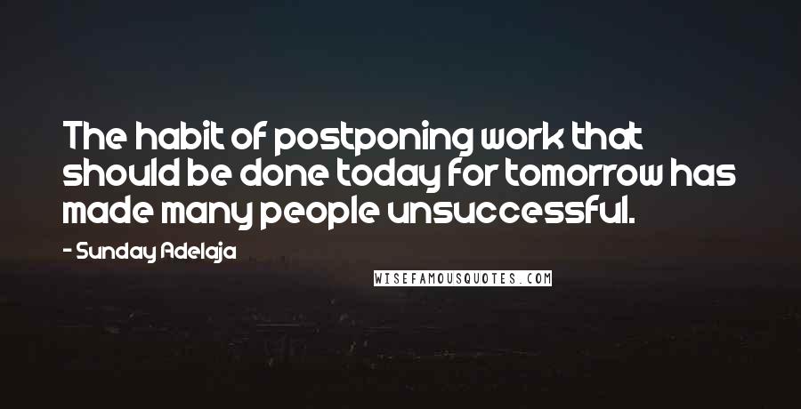Sunday Adelaja Quotes: The habit of postponing work that should be done today for tomorrow has made many people unsuccessful.