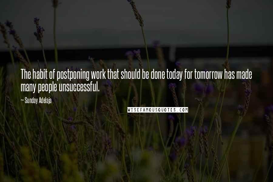 Sunday Adelaja Quotes: The habit of postponing work that should be done today for tomorrow has made many people unsuccessful.