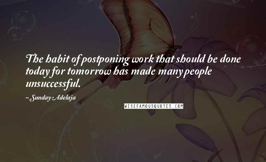 Sunday Adelaja Quotes: The habit of postponing work that should be done today for tomorrow has made many people unsuccessful.