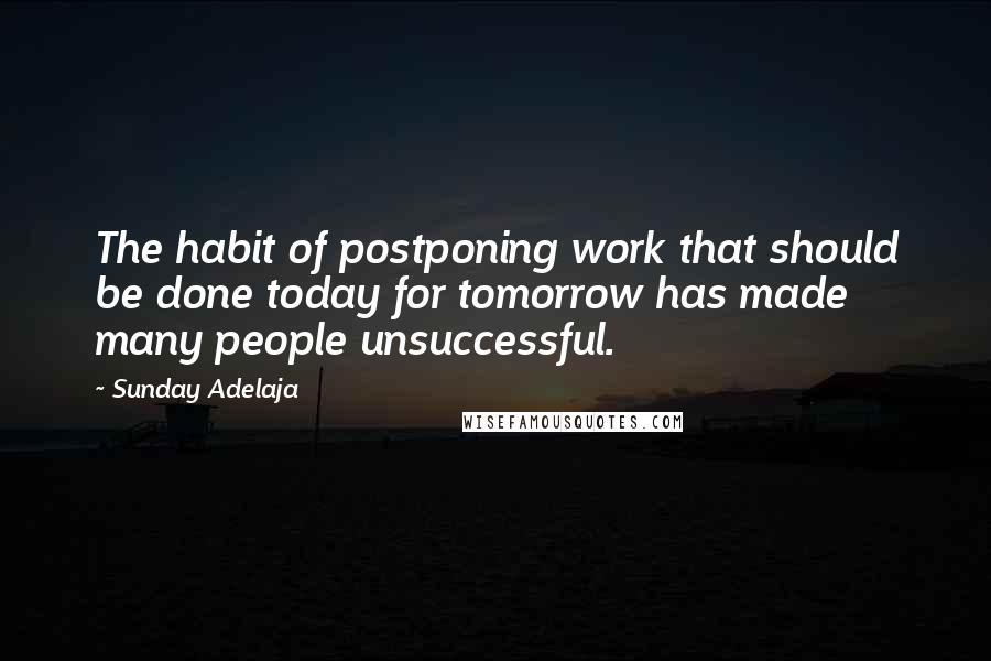 Sunday Adelaja Quotes: The habit of postponing work that should be done today for tomorrow has made many people unsuccessful.
