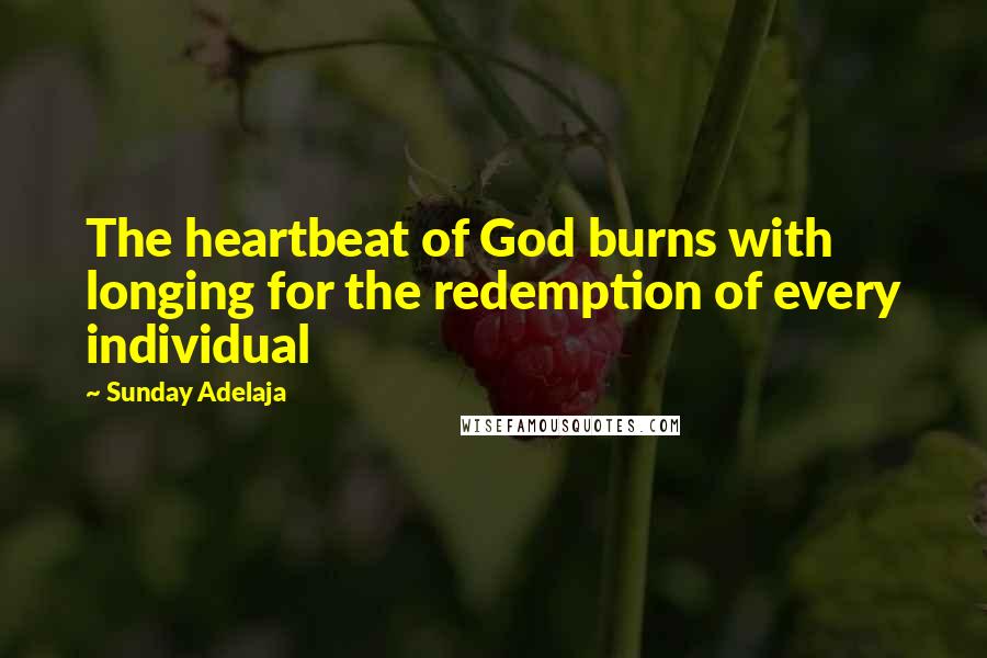 Sunday Adelaja Quotes: The heartbeat of God burns with longing for the redemption of every individual