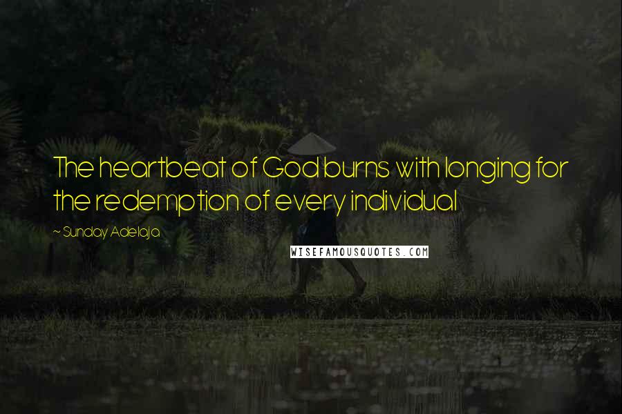 Sunday Adelaja Quotes: The heartbeat of God burns with longing for the redemption of every individual