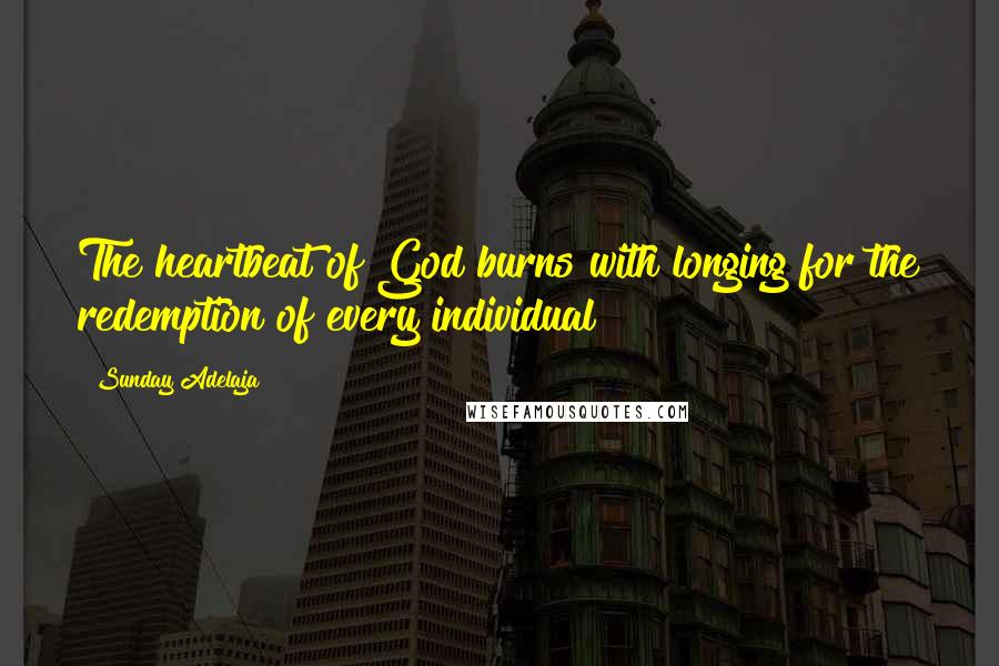 Sunday Adelaja Quotes: The heartbeat of God burns with longing for the redemption of every individual