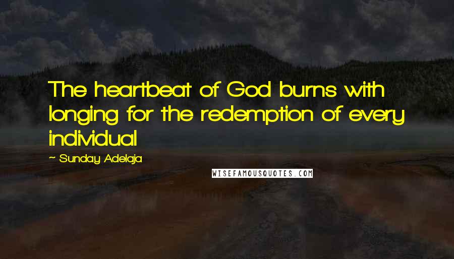 Sunday Adelaja Quotes: The heartbeat of God burns with longing for the redemption of every individual