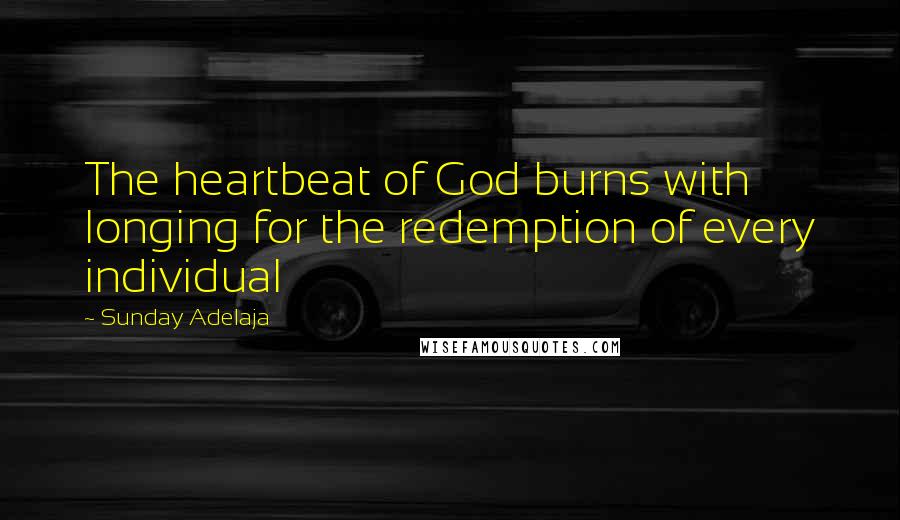 Sunday Adelaja Quotes: The heartbeat of God burns with longing for the redemption of every individual