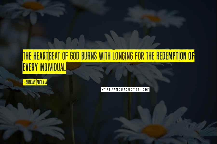 Sunday Adelaja Quotes: The heartbeat of God burns with longing for the redemption of every individual