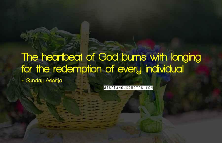 Sunday Adelaja Quotes: The heartbeat of God burns with longing for the redemption of every individual