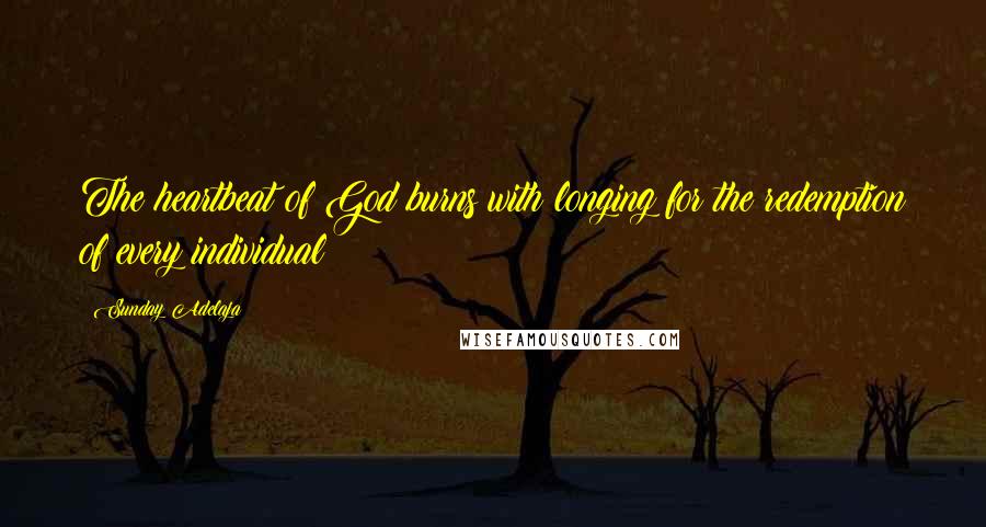 Sunday Adelaja Quotes: The heartbeat of God burns with longing for the redemption of every individual