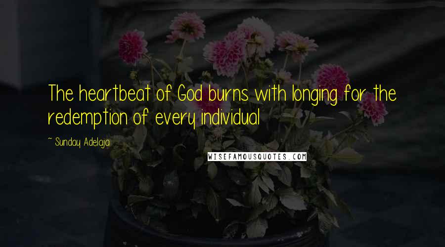 Sunday Adelaja Quotes: The heartbeat of God burns with longing for the redemption of every individual