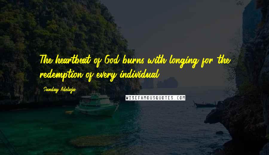 Sunday Adelaja Quotes: The heartbeat of God burns with longing for the redemption of every individual
