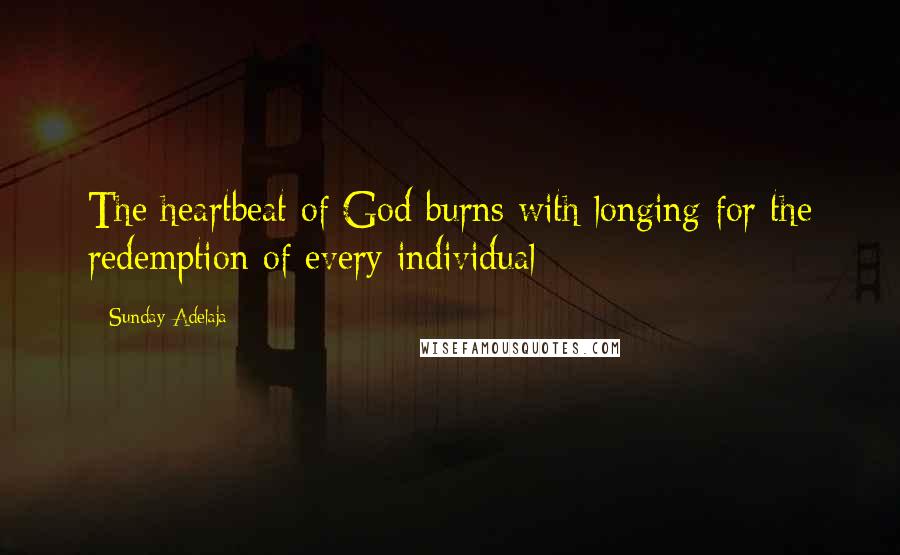 Sunday Adelaja Quotes: The heartbeat of God burns with longing for the redemption of every individual