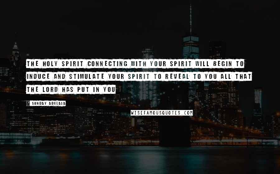 Sunday Adelaja Quotes: The Holy Spirit connecting with your spirit will begin to induce and stimulate your spirit to reveal to you all that the Lord has put in you