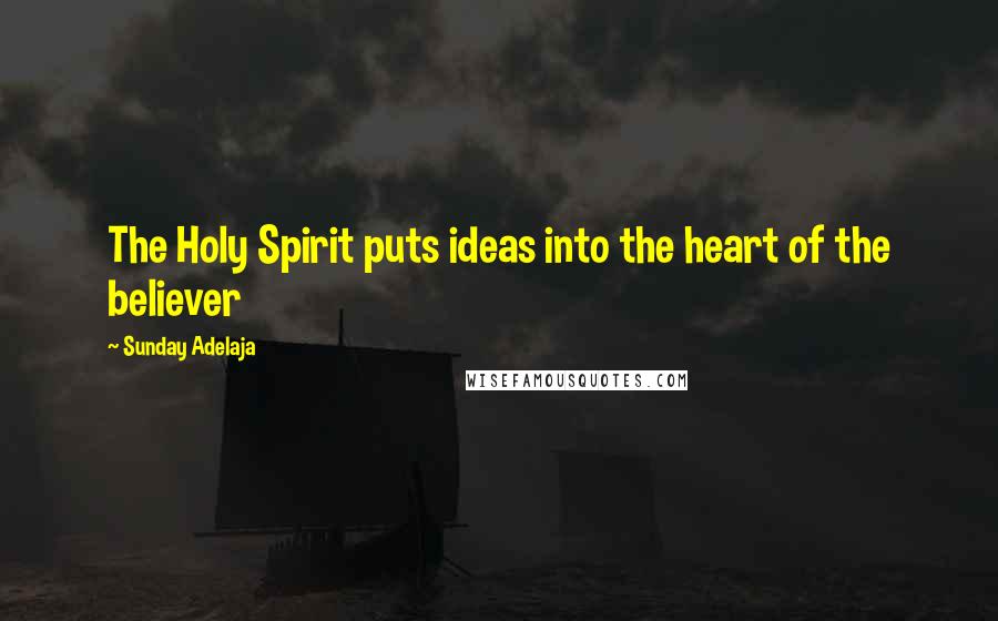 Sunday Adelaja Quotes: The Holy Spirit puts ideas into the heart of the believer