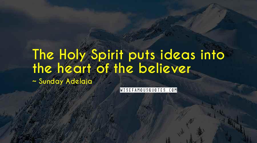 Sunday Adelaja Quotes: The Holy Spirit puts ideas into the heart of the believer