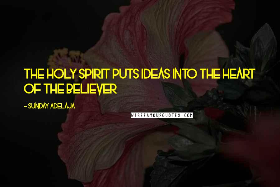 Sunday Adelaja Quotes: The Holy Spirit puts ideas into the heart of the believer