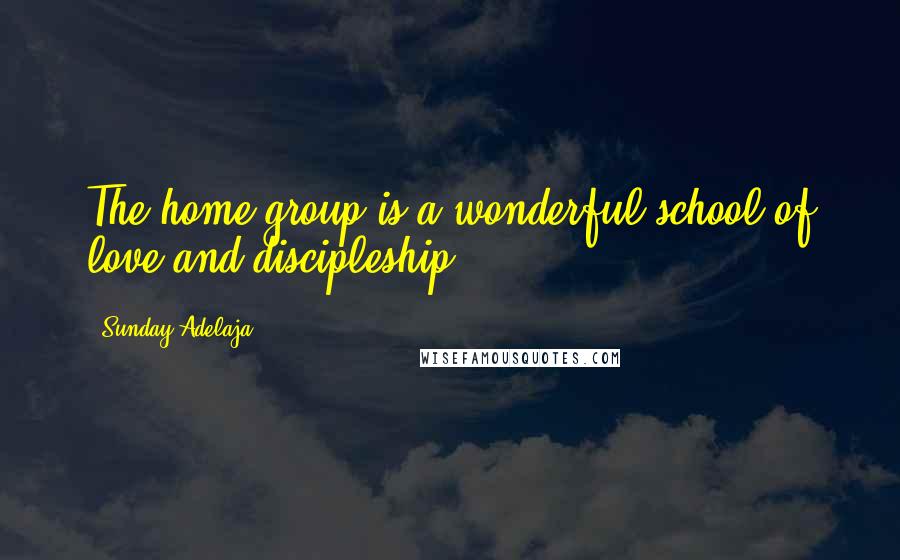 Sunday Adelaja Quotes: The home group is a wonderful school of love and discipleship.