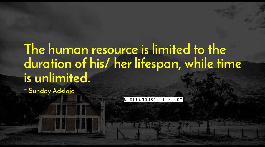 Sunday Adelaja Quotes: The human resource is limited to the duration of his/ her lifespan, while time is unlimited.