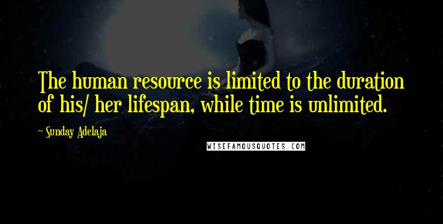 Sunday Adelaja Quotes: The human resource is limited to the duration of his/ her lifespan, while time is unlimited.