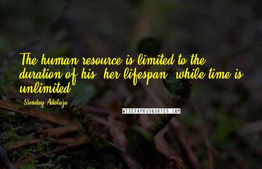 Sunday Adelaja Quotes: The human resource is limited to the duration of his/ her lifespan, while time is unlimited.