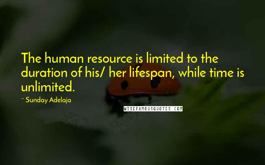 Sunday Adelaja Quotes: The human resource is limited to the duration of his/ her lifespan, while time is unlimited.